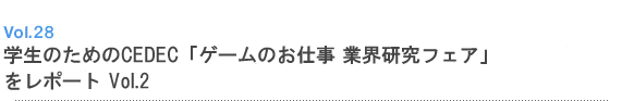Vol.28 学生のためのCEDEC「ゲームのお仕事 業界研究フェア」をレポートVol.2