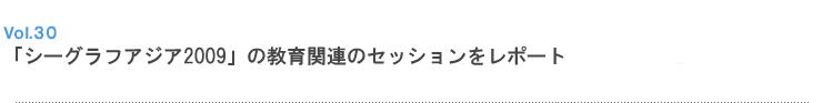Vol.30 「シーグラフアジア2009」の教育関連のセッションをレポート