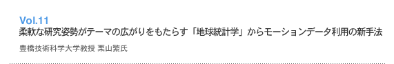 Vol.11 柔軟な研究姿勢がテーマの広がりをもたらす「地球統計学」からモーションデータ利用の新手法