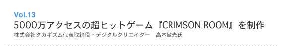 Vol.13 5000万アクセスの超ヒットゲーム『CRIMSON ROOM』を制作
