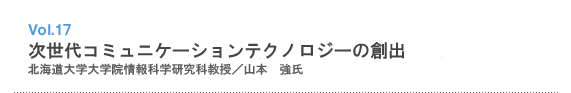 Vol.17 次世代コミュニケーションテクノロジーの創出