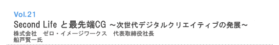 Vol.21 Second Life と最先端CG 〜次世代デジタルクリエイティブの発展〜