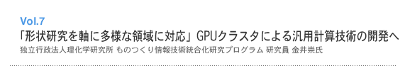 Vol.7 「形状研究を軸に多様な領域に対応」 GPU クラスタによる汎用計算技術の開発へ