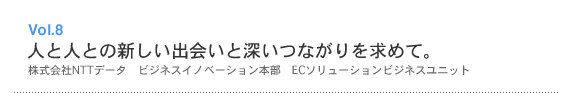Vol.8 人と人との新しい出会いと深いつながりを求めて。