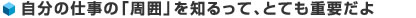 自分の仕事の「周囲」を知るって、とても重要だよ