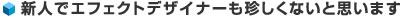 新人でエフェクトデザイナーも珍しくないと思います