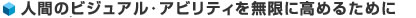 人間のビジュアル･アビリティを無限に高めるために