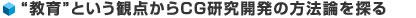 教育という観点からCG研究開発の方法論を探る