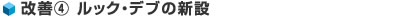 改善④ ルック・デブの新設