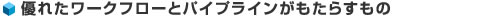 優れたワークフローとパイプラインがもたらすもの