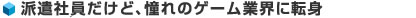 派遣社員だけど、憧れのゲーム業界に転身