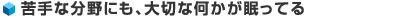 苦手な分野にも、大切な何かが眠ってる