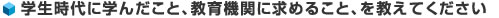 学生時代に学んだこと、教育機関に求めること、を教えてください