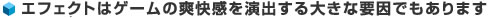 エフェクトはゲームの爽快感を演出する大きな要因でもあります