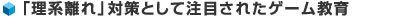 「理系離れ」対策として注目されたゲーム教育