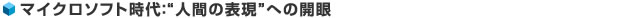 マイクロソフト時代：“人間の表現”への開眼