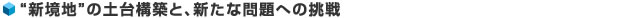 “新境地”の土台構築と、新たな問題への挑戦