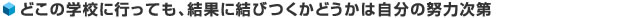 どこの学校に行っても、結果に結びつくかどうかは自分の努力次第