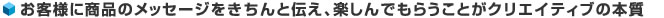 お客様に商品のメッセージをきちんと伝え、楽しんでもらうことがクリエイティブの本