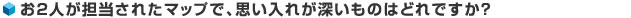 お2人が担当されたマップで、思い入れが深いものはどれですか？