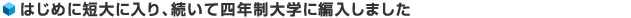 はじめに短大に入り、続いて四年制大学に編入しました