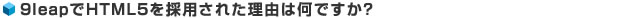 9leapでHTML5を採用された理由は何ですか？