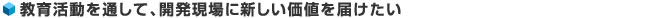 教育活動を通して、開発現場に新しい価値を届けたい