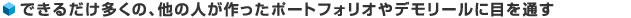 できるだけ多くの、他の人が作ったポートフォリオやデモリールに目を通す