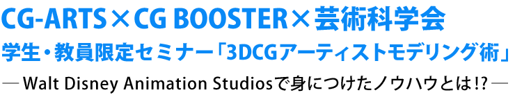 CG-ARTS×CG BOOSTER×芸術科学会 学生・教員限定セミナー「3DCGアーティストモデリング術」―Walt Disney Animation Studiosで身につけたノウハウとは!?―